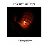 Positive Mindset: Ten Steps To Reignite Your Passion
