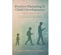 Positive Parenting and Child Development Tips for Every Age: Proven Methods for Raising Children, Improving Behavior, and Building Resilience from Toddlers to Teens: 6