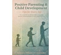 Positive Parenting and Child Development Tips for Every Age: Proven Methods for Raising Children, Improving Behavior, and Building Resilience from Toddlers to Teens