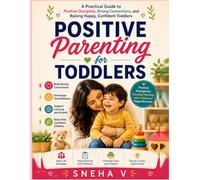 Positive parenting for Toddlers: A Practical Guide to Positive Discipline, Strong Connections, and Raising Happy, Confident Toddlers