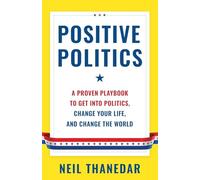 Positive Politics: A Proven Playbook to Get into Politics, Change Your Life, and Change the World