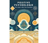Positive Psychologie: Ein Leben voller Sinn Gestalten