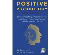 POSITIVE PSYCHOLOGY Summarized: The Science of Happiness, Resilience, and Human Flourishing: Practical Tools for a Meaningful Life