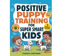Positive Puppy Training for Super-Smart Kids: Fun & Easy, Step-by-Step Guide to Stop Biting, Master Potty Training, and Teach Fun Tricks Without the Stress