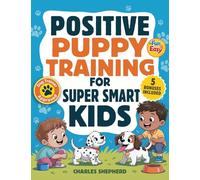 Positive Puppy Training for Super-Smart Kids: Fun & Easy, Step-by-Step Guide to Stop Biting, Master Potty Training, and Teach Fun Tricks Without the Stress