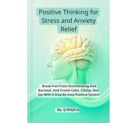 Positive Thinking for Stress and Anxiety Relief: Break Free From Overthinking And Burnout, And Create Calm, Clarity, And Joy With A Step-By-Step Positive System