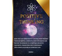 Positive Thinking: How you can permanently change your mindset through mental strength, positive habits, and proven techniques to overcome negative ... and achieve success in everyday life.