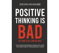 Positive Thinking Is Bad (If That’s All You’ve Got): How to Build Real Resilience Beyond the Limits of the Best Positive Thinking Books for Adults