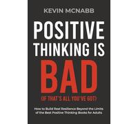 Positive Thinking Is Bad (If That’s All You’ve Got): How to Build Real Resilience Beyond the Limits of the Best Positive Thinking Books for Adults