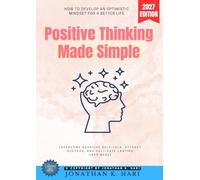 Positive Thinking Made Simple:: How to Develop an Optimistic Mindset for a Better Life (Overcome Negative Self-Talk, Attract Success, and Cultivate Lasting Happiness)