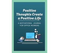 Positive Thoughts Create A Positive Life: A Motivational Journal For Office Workers To Reduce Stress, Stay Focused, And Build A Positive Work Mindset