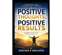 Positive Thoughts, Positive Results: Change Your Mind, Change Your Life