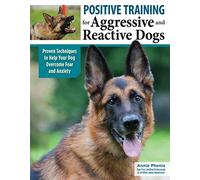 Positive Training for Aggressive and Reactive Dogs: Proven Techniques to Help Your Dog Overcome Fear and Anxiety