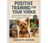 Positive Training for Your Yorkie: Step-by-Step Strategies for Good Manners, Focus, and Confident Behavior