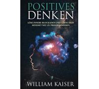 Positives Denken - Löse innere Blockaden und lerne dein Mindset neu zu programmieren