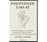 POSITIVIDADE E MÁ-FÉ: Da felicidade obrigatória à autoexploração: um ensaio sobre a fuga de si mesmo e o porque nos tornamos escravos da própria imagem