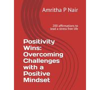 Positivity Wins: Overcoming Challenges with a Positive Mindset: 200 affirmations to lead a stress free life