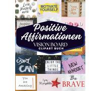 Positve Affirmationen Vision Board ClipArt Buch: Affirmationskarten für alle wichtigen Lebensbereiche - Familie, Gesundheit, Finanzen, Liebe und vieles mehr - für Männer und Frauen.