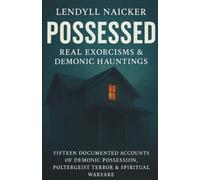 Possessed: Real Exorcisms & Demonic Hauntings-Fifteen Documented Accounts of Demonic Possession, Poltergeist Terror and Spiritual Warfare