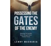 POSSESSING THE GATES OF THE ENEMY: Mastering the Invisible Batlle Through Christ's Finished Victory