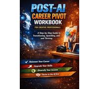 Post-AI Career Pivot Workbook for Creative Professionals: A Step-by-Step Guide to Transitioning, Upskilling, and Thriving