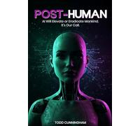 Post-Human: AI Will Elevate or Eradicate Mankind. It’s Our Call.