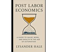 Post Labor Economics: A Guide to Value, Work, and Wealth in the Age of Automation