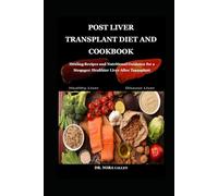 POST LIVER TRANSPLANT DIET AND COOKBOOK: Healing Recipes and Nutritional Guidance for a Stronger, Healthier Liver After Transplant
