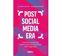 Post social media era. Costruire community, relazionarsi e fare business oltre l'algoritmo
