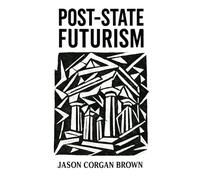 Post-State Futurism: A philosophical framework for understanding the deep structures of modern power.: 1