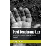 Post Tenebraus Lux: A journey from darkness to light: A Christian Testimony