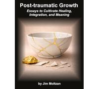 Post-Traumatic Growth: Essays to Cultivate Healing, Integration, and Meaning: 40