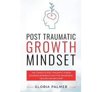 Post Traumatic Growth Mindset: The Complete Post Traumatic Stress Disorder Workbook for PTSD Awareness, Healing and Recovery: The Complete Post ... Recovery : The Complete Post Traumatic Stres