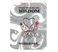 Post Traumatic Wisdom Workbook: A Peer-Supported Guide to Healing and Growth