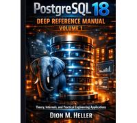 PostgreSQL 18 Deep Reference Manual Volume 1: Theory, Internals, and Practical Engineering Applications: 7