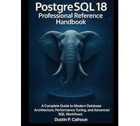 PostgreSQL 18 Professional Reference Handbook: A Complete Guide to Modern Database Architecture, Performance Tuning, and Advanced SQL Workflows