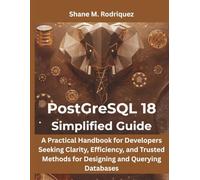 PostgreSQL 18 Simplified Guide: A Practical Handbook for Developers Seeking Clarity, Efficiency, and Trusted Methods for Designing and Querying Databases