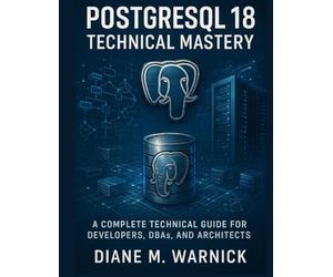 PostgreSQL 18 Technical Mastery: A Complete Technical Guide for Developers, DBAs, and Architects