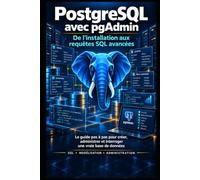 PostgreSQL avec pgAdmin - De l’installation aux requêtes SQL avancées: Le guide pas à pas pour créer, administrer Et interroger une vraie base de données