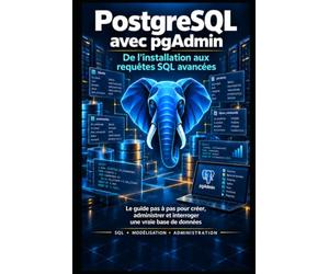PostgreSQL avec pgAdmin - De l’installation aux requêtes SQL avancées: Le guide pas à pas pour créer, administrer Et interroger une vraie base de données