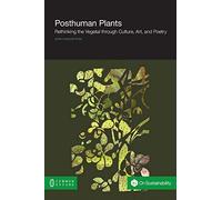 Posthuman Plants: Rethinking the Vegetal through Culture, Art, and Poetry