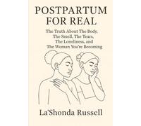 POSTPARTUM FOR REAL: The Truth About the Body, the Smell, the Tears, the Loneliness & the Woman You’re Becoming