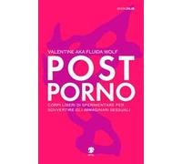 Postporno. Corpi liberi di sperimentare per sovvertire gli immaginari sessuali