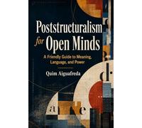 Poststructuralism for Open Minds: A Friendly Guide to Meaning, Language, and Power