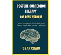 POSTURE CORRECTION THERAPY FOR DESK WORKERS: Simple Techniques to Reduce Back Strain, Enhance Mobility, and Increase Productivity