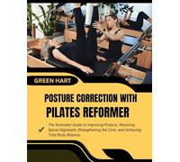 POSTURE CORRECTION WITH PILATES REFORMER: The Illustrated Guide to Improving Posture, Restoring Spinal Alignment, Strengthening the Core, and Achieving Total Body Balance