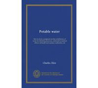 Potable water: how to form a judgment on the suitableness of water for drinking purposes, addressd to medical officers of health and sanitary authorities, etc