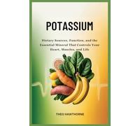 Potassium: Dietary Sources, Function, and the Essential Mineral That Controls Your Heart, Muscles, and Life