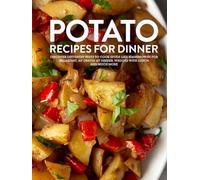 Potato Recipes For Dinner: Discover Different Ways to Cook Spuds Like Hashbrowns For Breakfast, Au Gratin at Dinner, Wedges With Lunch and Much More