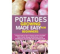 POTATOES GROWING MADE EASY FOR BEGINNERS: A Simple Guide on How to Choose and Grow the Right Potato Variety, Manage Soil Nutrients, Control Pest/Diseases, Harvest High Yields, and Earn Optimal Profit